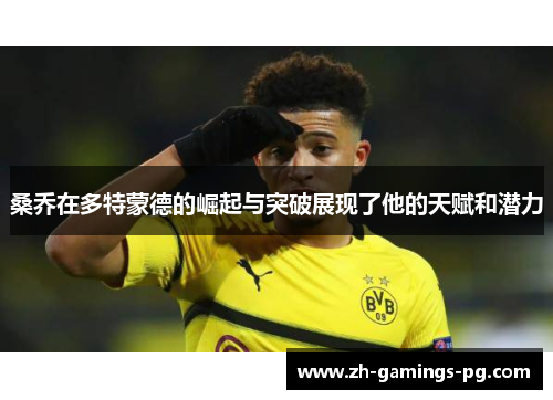 桑乔在多特蒙德的崛起与突破展现了他的天赋和潜力