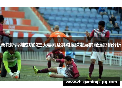 桑托斯青训成功的三大要素及其对足球发展的深远影响分析